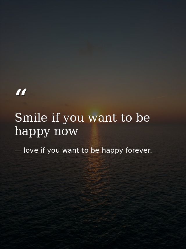 Smile if you want to be happy now — love if you want to be happy forever.