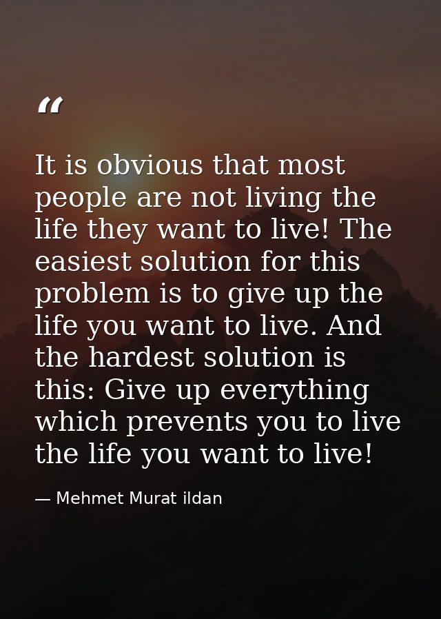 It is obvious that most people are not living the life they want to live! The easiest solution for this problem is to gi — Mehmet Murat ildan