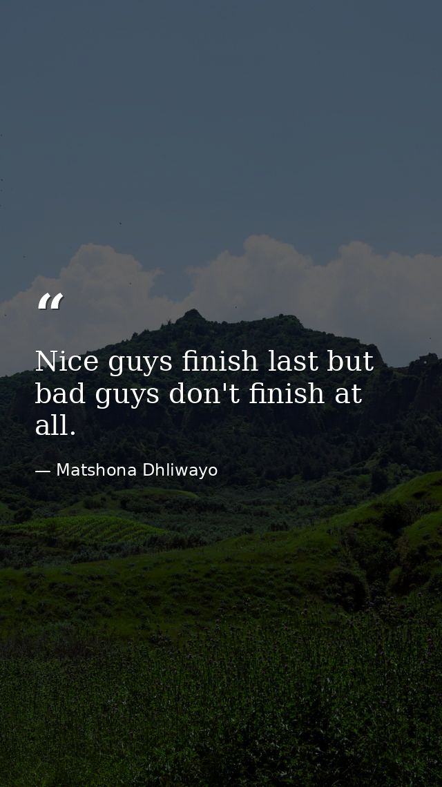 Nice guys finish last but bad guys don't finish at all. — Matshona Dhliwayo