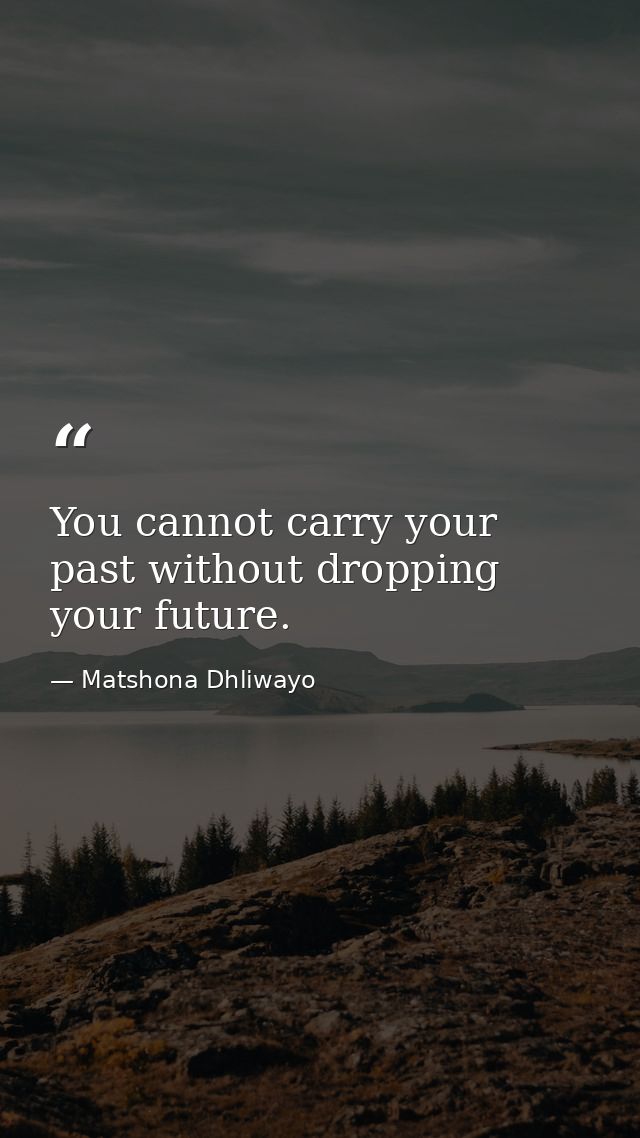 You cannot carry your past without dropping your future. — Matshona Dhliwayo