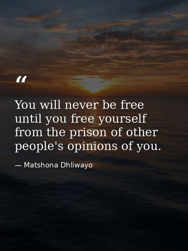 You will never be free until you free yourself from the prison of other people's opinions of you. — Matshona Dhliwayo