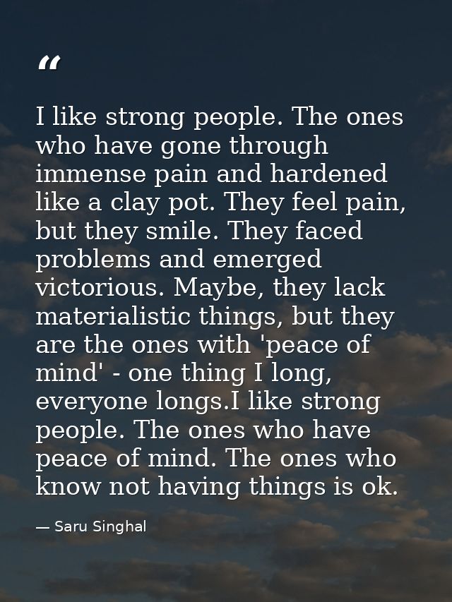 I like strong people. The ones who have gone through immense pain and hardened like a clay pot. They feel pain, but they — Saru Singhal