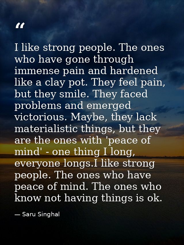 I like strong people. The ones who have gone through immense pain and hardened like a clay pot. They feel pain, but they — Saru Singhal