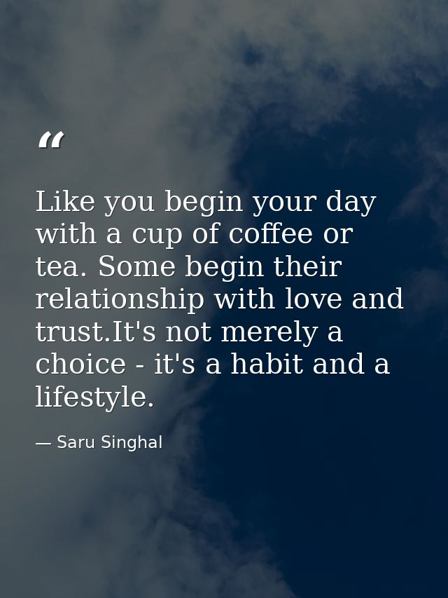 Like you begin your day with a cup of coffee or tea. Some begin their relationship with love and trust.It's not merely a — Saru Singhal