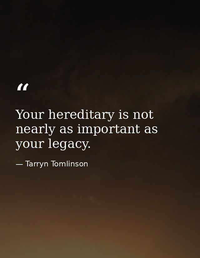 Your hereditary is not nearly as important as your legacy. — Tarryn Tomlinson