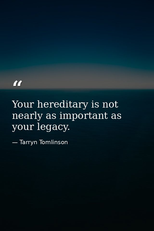 Your hereditary is not nearly as important as your legacy. — Tarryn Tomlinson