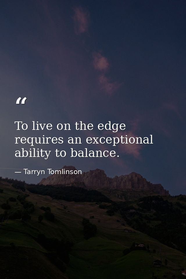 To live on the edge requires an exceptional ability to balance. — Tarryn Tomlinson