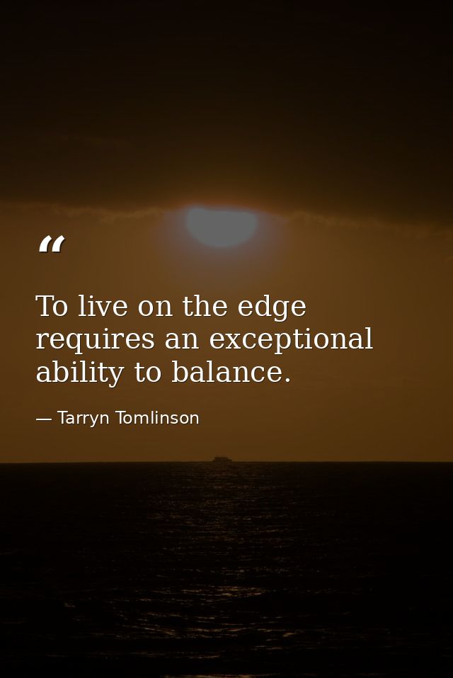 To live on the edge requires an exceptional ability to balance. — Tarryn Tomlinson