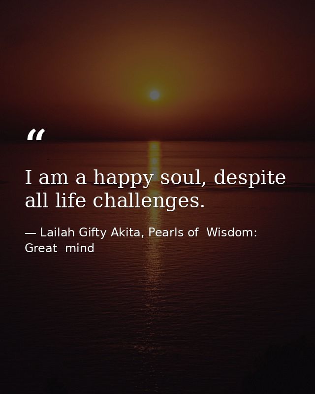 I am a happy soul, despite all life challenges. — Lailah Gifty Akita, Pearls of  Wisdom: Great  mind