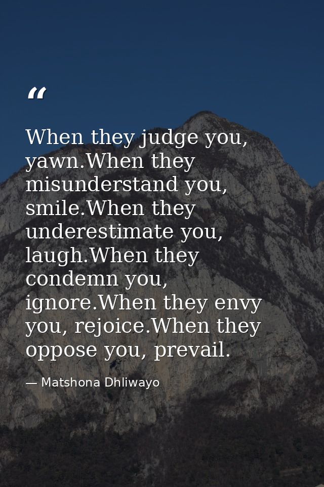 When they judge you, yawn.When they misunderstand you, smile.When they underestimate you, laugh.When they condemn you, i — Matshona Dhliwayo