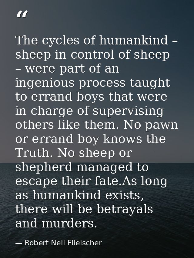 The cycles of humankind – sheep in control of sheep – were part of an ingenious process taught to errand boys that were  — Robert Neil Flieischer