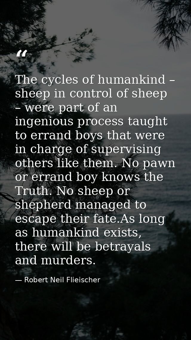 The cycles of humankind – sheep in control of sheep – were part of an ingenious process taught to errand boys that were  — Robert Neil Flieischer