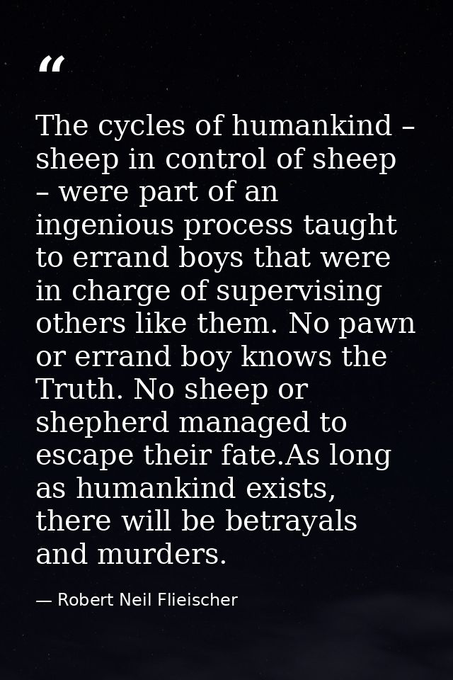 The cycles of humankind – sheep in control of sheep – were part of an ingenious process taught to errand boys that were  — Robert Neil Flieischer