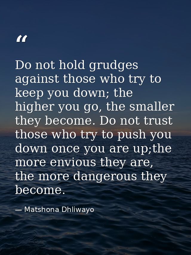 Do not hold grudges against those who try to keep you down; the higher you go, the smaller they become. Do not trust tho — Matshona Dhliwayo