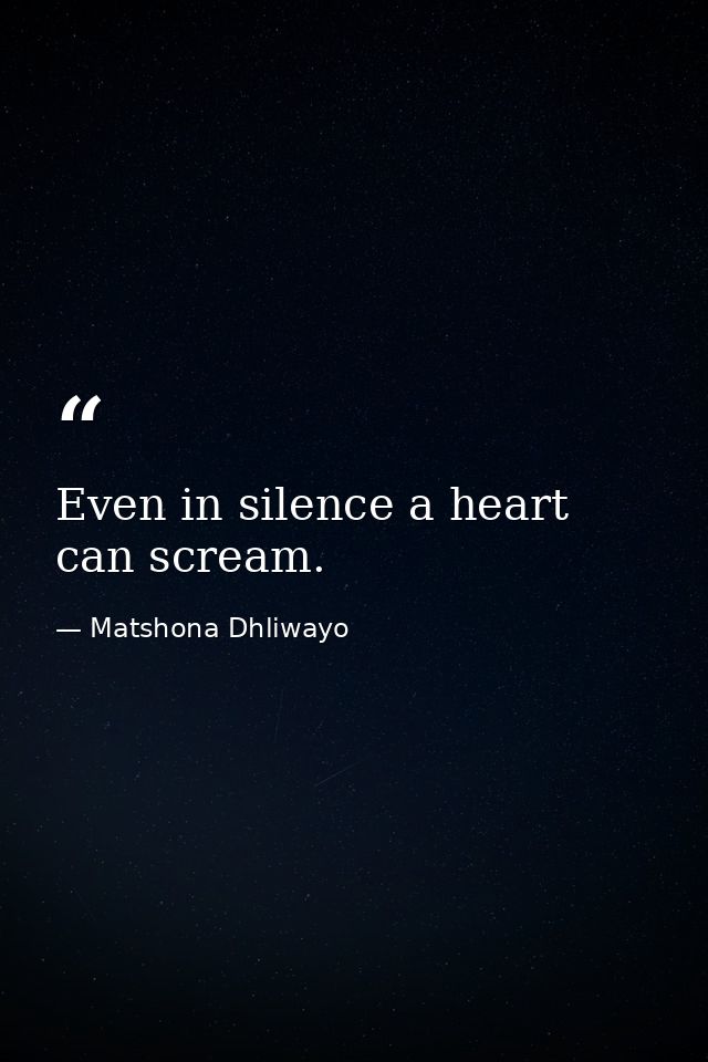 Even in silence a heart can scream. — Matshona Dhliwayo
