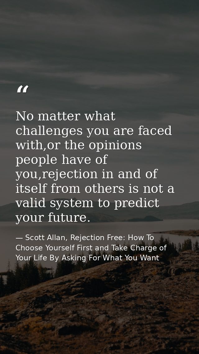 No matter what challenges you are faced with,or the opinions people have of you,rejection in and of itself from others i — Scott Allan, Rejection Free: How To Choose Yourself First and Take Charge of Your Life By Asking For What You Want