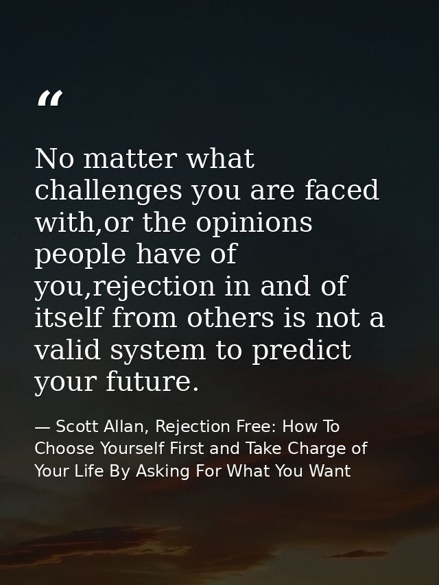 No matter what challenges you are faced with,or the opinions people have of you,rejection in and of itself from others i — Scott Allan, Rejection Free: How To Choose Yourself First and Take Charge of Your Life By Asking For What You Want