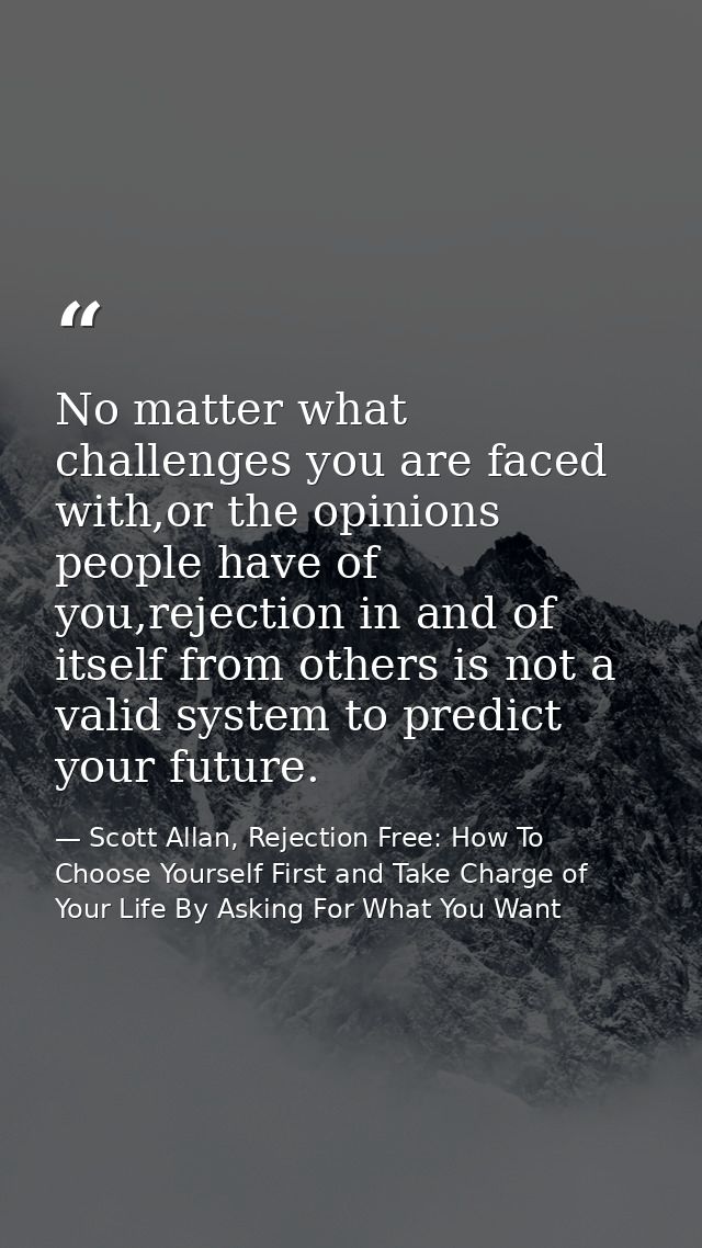 No matter what challenges you are faced with,or the opinions people have of you,rejection in and of itself from others i — Scott Allan, Rejection Free: How To Choose Yourself First and Take Charge of Your Life By Asking For What You Want