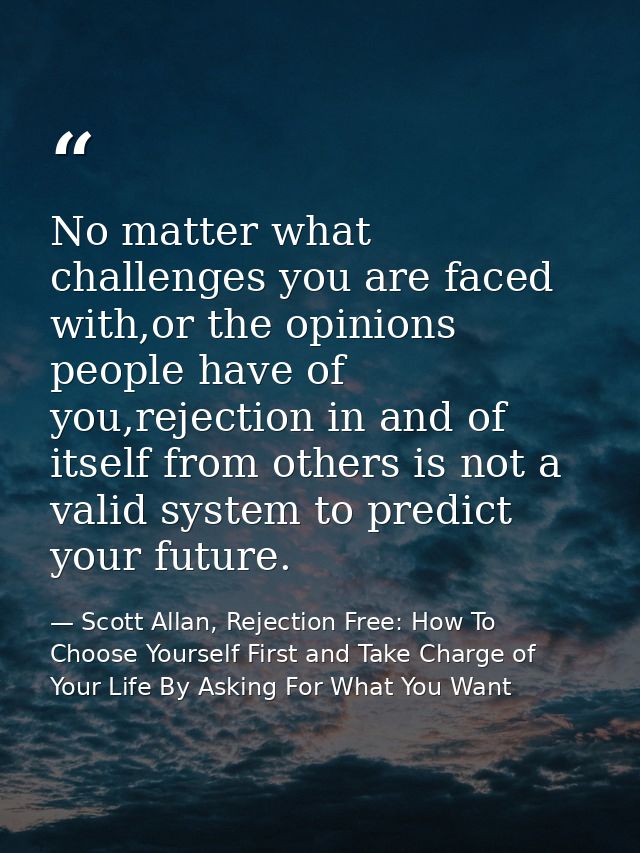 No matter what challenges you are faced with,or the opinions people have of you,rejection in and of itself from others i — Scott Allan, Rejection Free: How To Choose Yourself First and Take Charge of Your Life By Asking For What You Want
