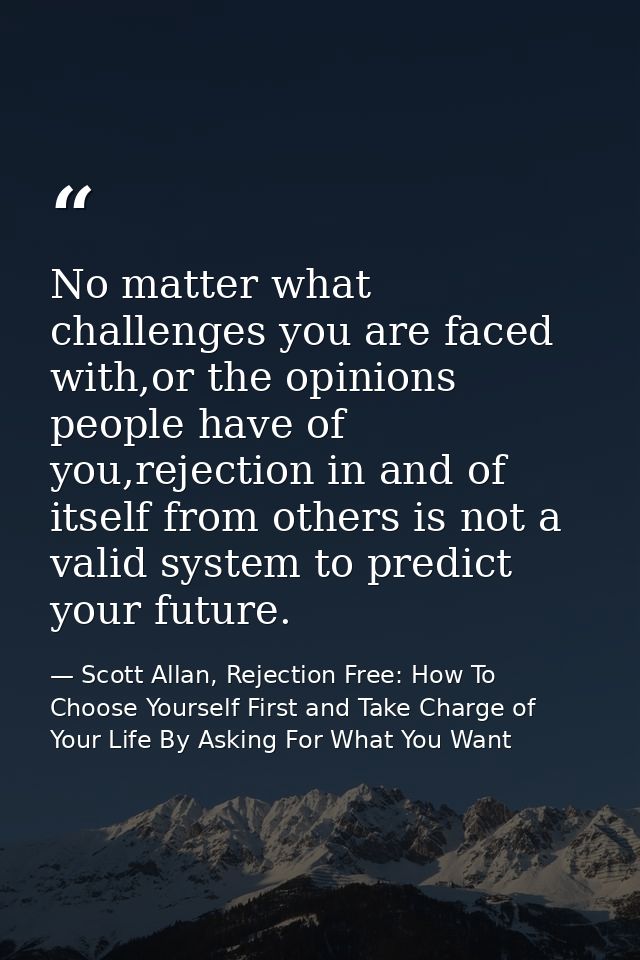 No matter what challenges you are faced with,or the opinions people have of you,rejection in and of itself from others i — Scott Allan, Rejection Free: How To Choose Yourself First and Take Charge of Your Life By Asking For What You Want