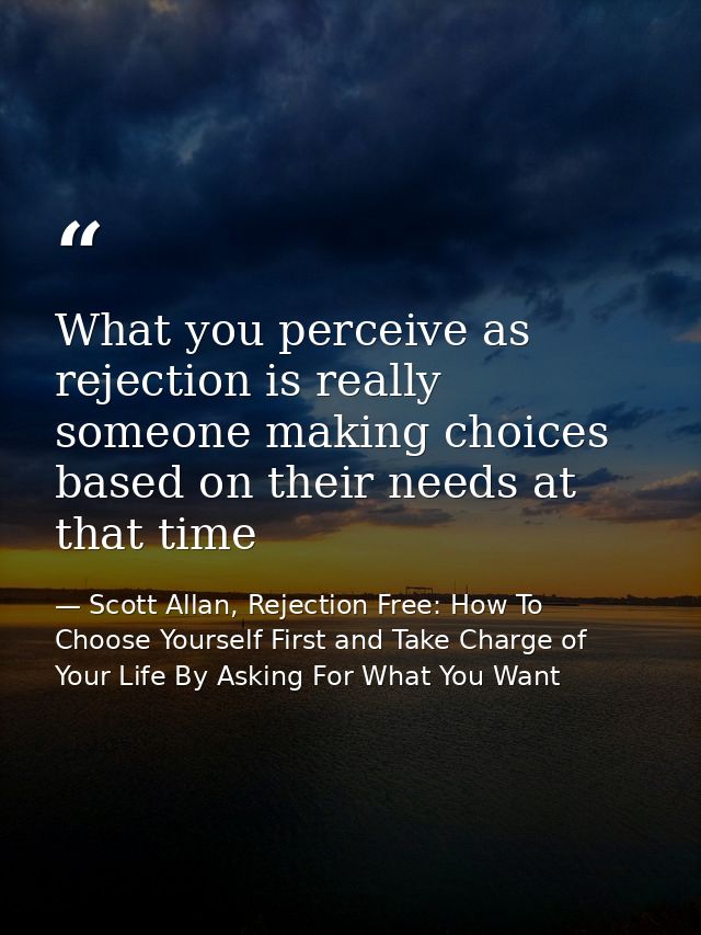 What you perceive as rejection is really someone making choices based on their needs at that time — Scott Allan, Rejection Free: How To Choose Yourself First and Take Charge of Your Life By Asking For What You Want