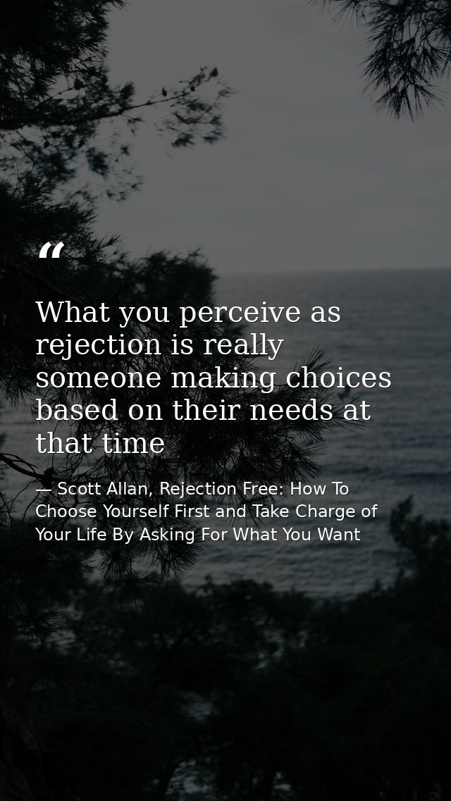 What you perceive as rejection is really someone making choices based on their needs at that time — Scott Allan, Rejection Free: How To Choose Yourself First and Take Charge of Your Life By Asking For What You Want