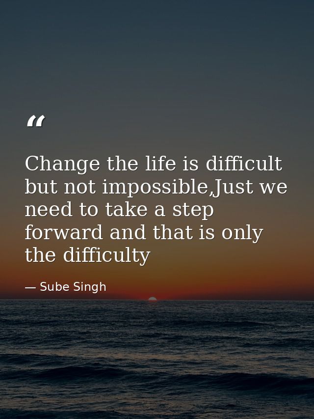 Change the life is difficult but not impossible,Just we need to take a step forward and that is only the difficulty — Sube Singh