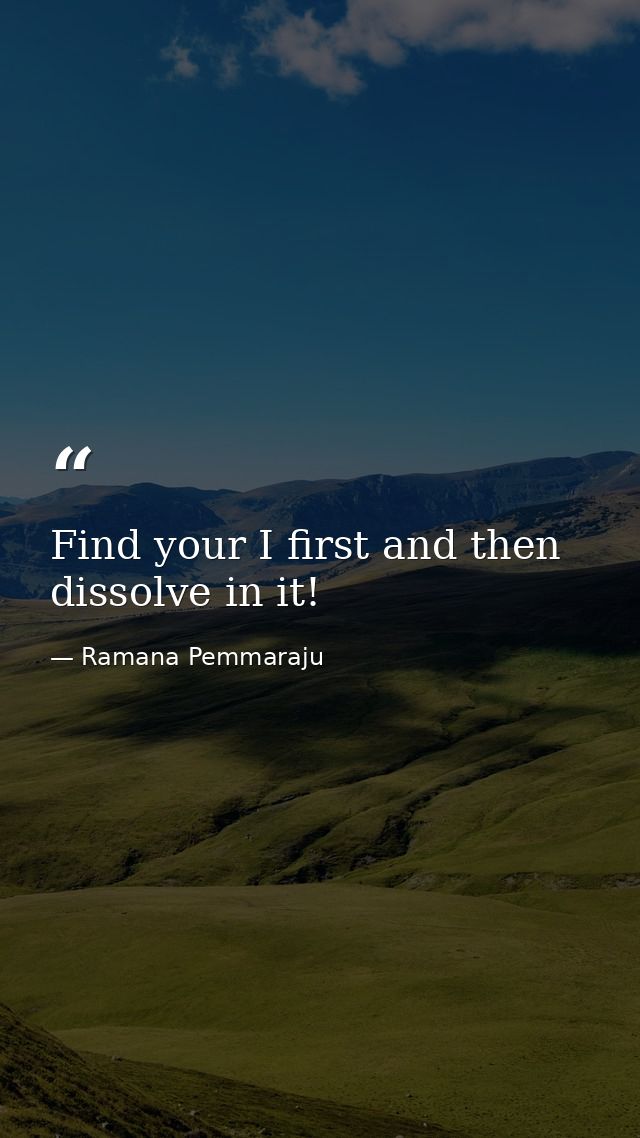Find your I first and then dissolve in it! — Ramana Pemmaraju