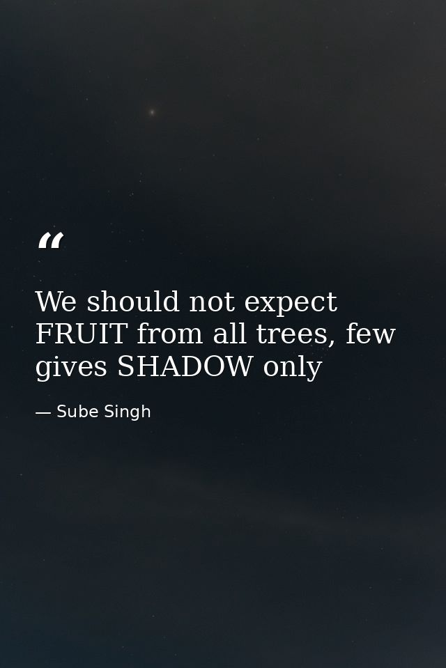 We should not expect FRUIT from all trees, few gives SHADOW only — Sube Singh