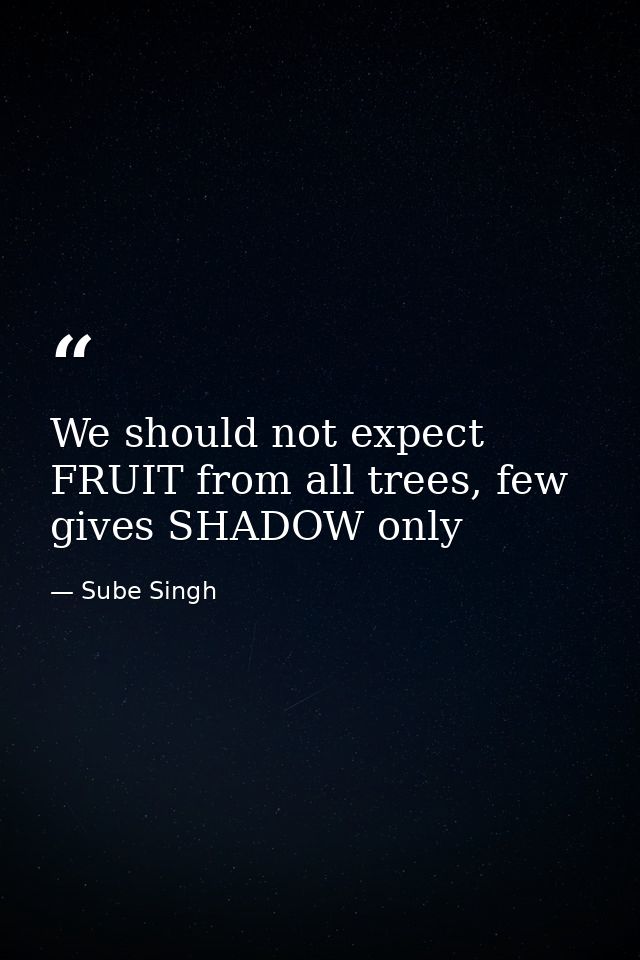 We should not expect FRUIT from all trees, few gives SHADOW only — Sube Singh