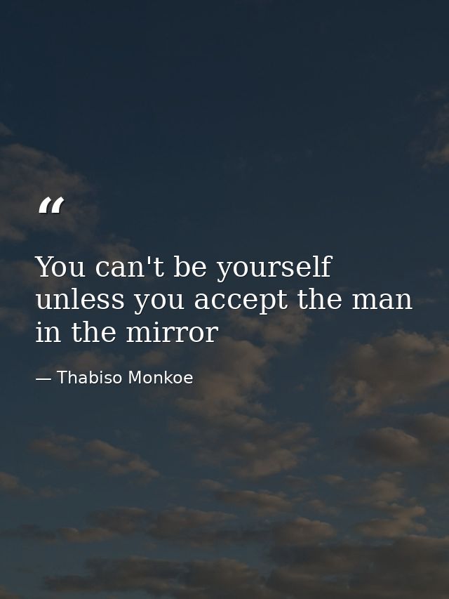 You can't be yourself unless you accept the man in the mirror — Thabiso Monkoe
