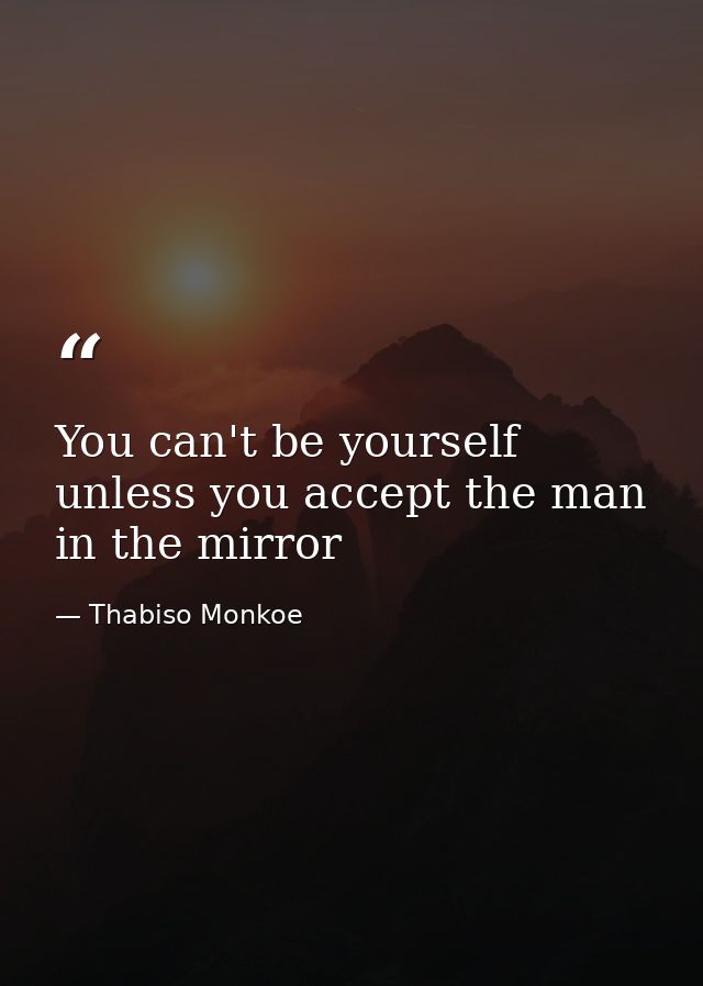 You can't be yourself unless you accept the man in the mirror — Thabiso Monkoe