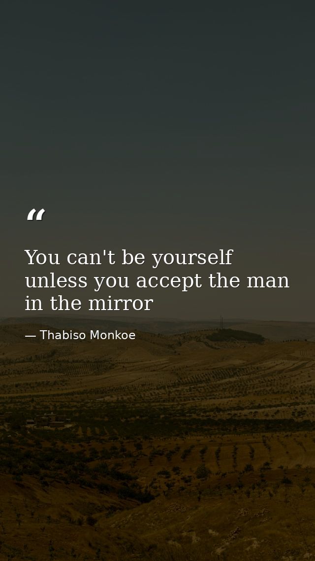 You can't be yourself unless you accept the man in the mirror — Thabiso Monkoe