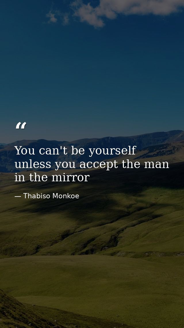 You can't be yourself unless you accept the man in the mirror — Thabiso Monkoe