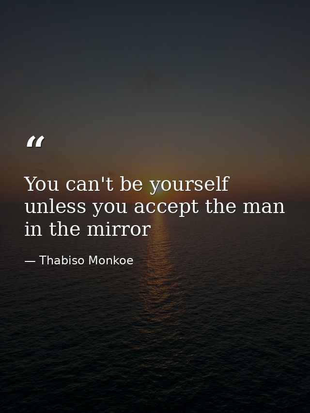 You can't be yourself unless you accept the man in the mirror — Thabiso Monkoe