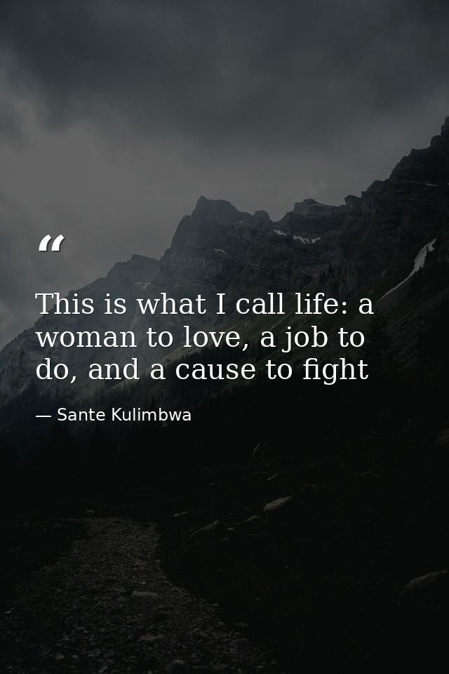 This is what I call life: a woman to love, a job to do, and a cause to fight — Sante Kulimbwa