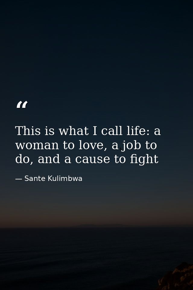 This is what I call life: a woman to love, a job to do, and a cause to fight — Sante Kulimbwa