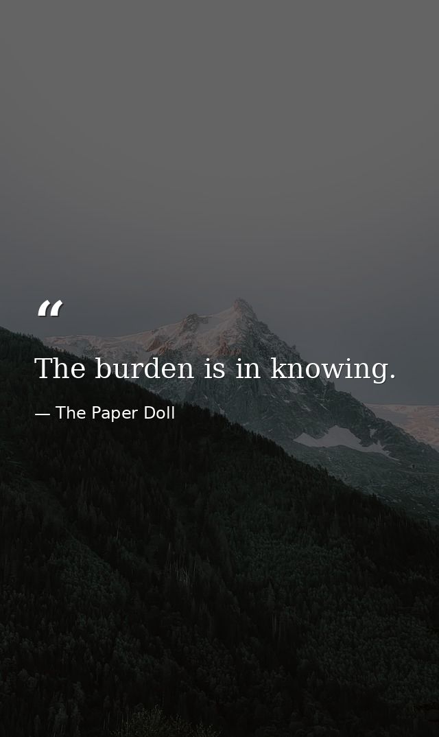 The burden is in knowing. — The Paper Doll