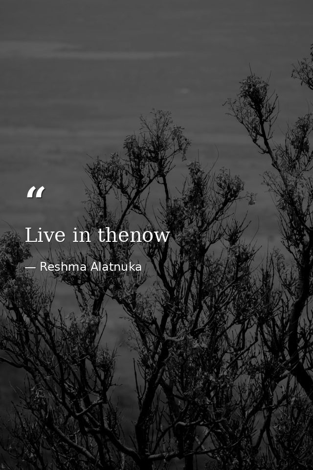 Live in thenow — Reshma Alatnuka