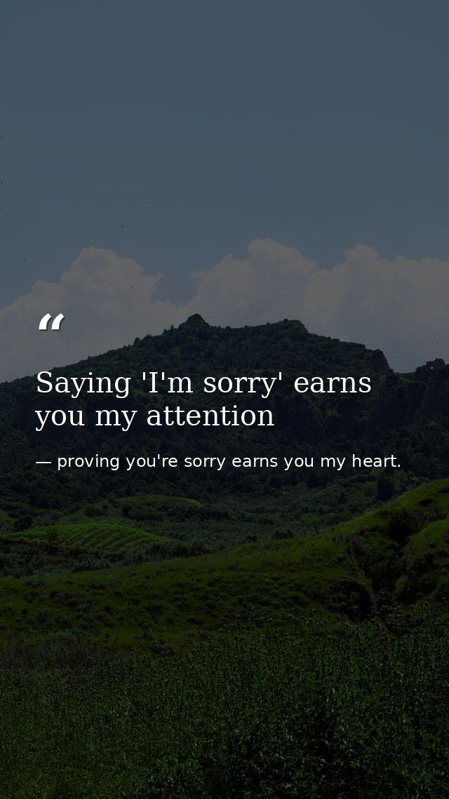 Saying 'I'm sorry' earns you my attention — proving you're sorry earns you my heart.