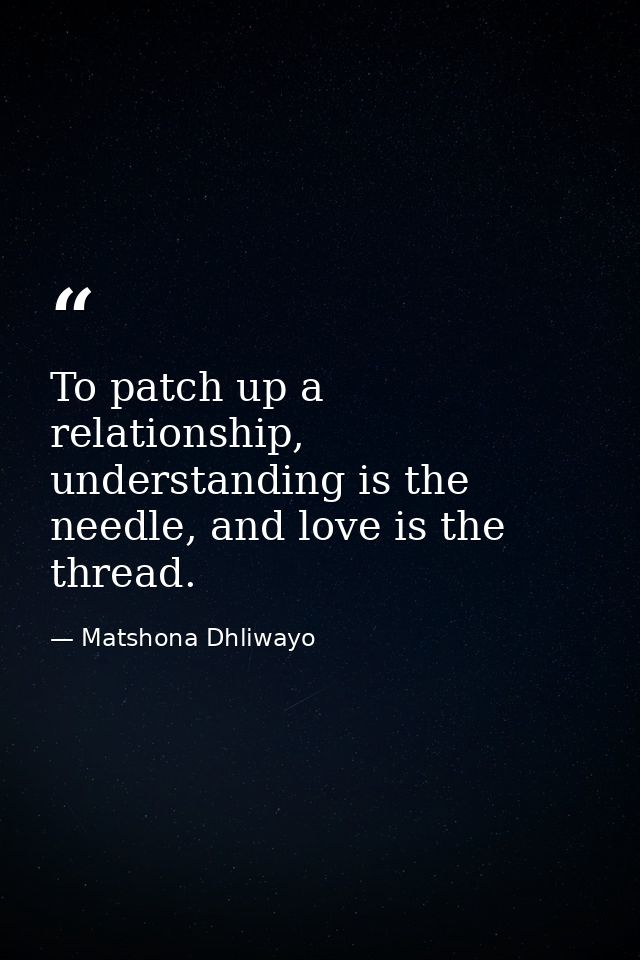 To patch up a relationship, understanding is the needle, and love is the thread. — Matshona Dhliwayo