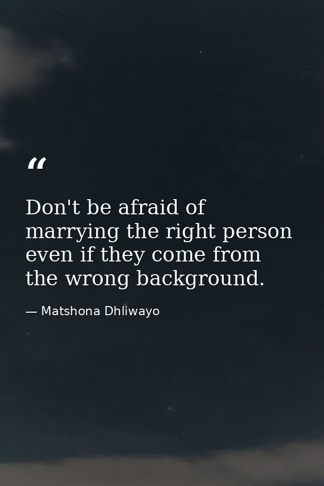 Don't be afraid of marrying the right person even if they come from the wrong background. — Matshona Dhliwayo