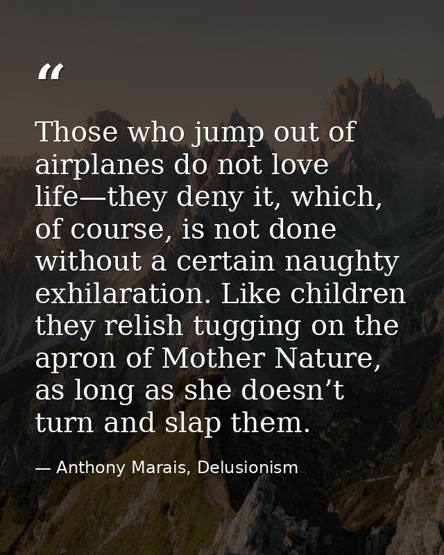 Those who jump out of airplanes do not love life—they deny it, which, of course, is not done without a certain naughty e — Anthony Marais, Delusionism