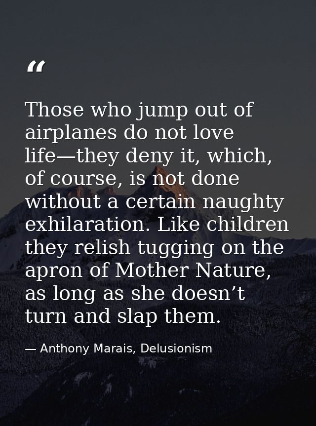 Those who jump out of airplanes do not love life—they deny it, which, of course, is not done without a certain naughty e — Anthony Marais, Delusionism