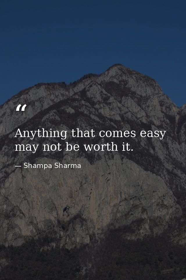 Anything that comes easy may not be worth it. — Shampa Sharma