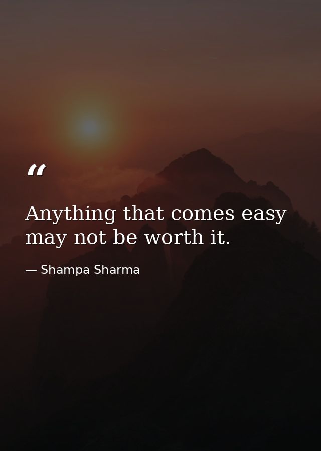 Anything that comes easy may not be worth it. — Shampa Sharma