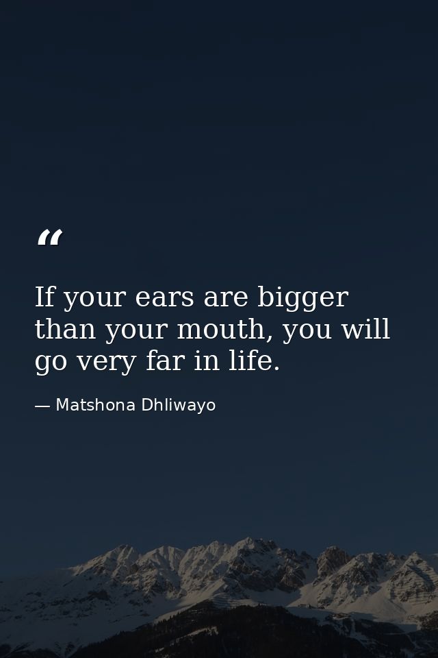 If your ears are bigger than your mouth, you will go very far in life. — Matshona Dhliwayo