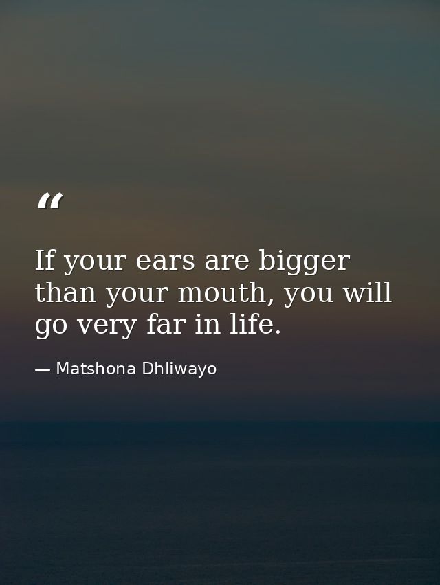 If your ears are bigger than your mouth, you will go very far in life. — Matshona Dhliwayo