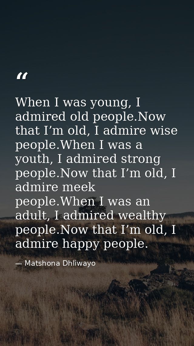 When I was young, I admired old people.Now that I’m old, I admire wise people.When I was a youth, I admired strong peopl — Matshona Dhliwayo