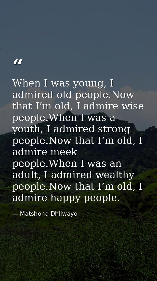 When I was young, I admired old people.Now that I’m old, I admire wise people.When I was a youth, I admired strong peopl — Matshona Dhliwayo